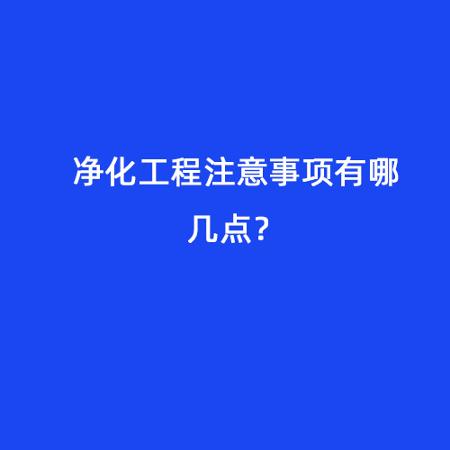凈化工程注意事項有哪幾點(diǎn)？